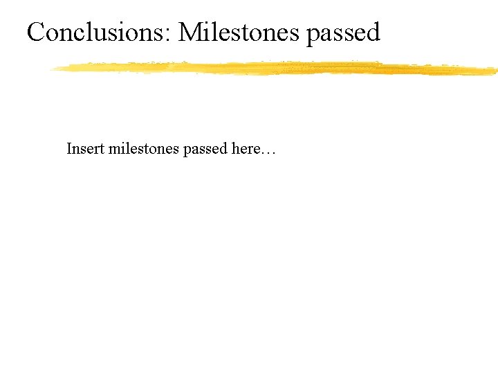 Conclusions: Milestones passed Insert milestones passed here… 