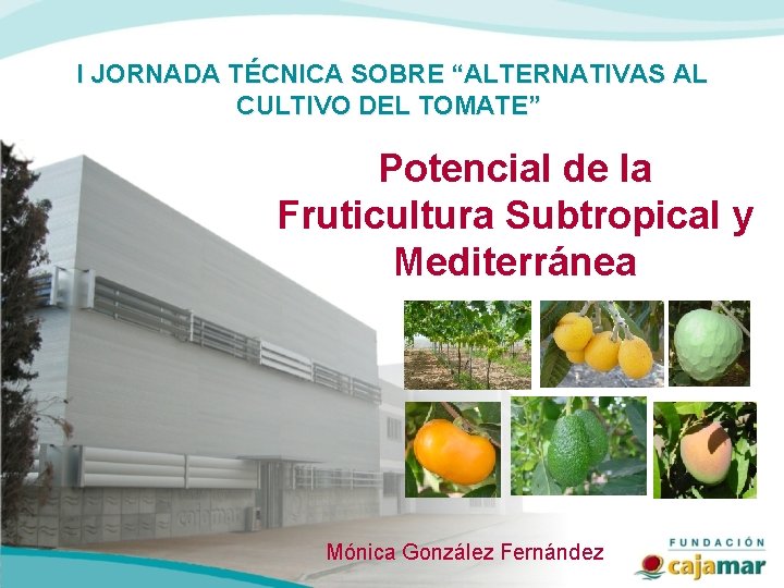 I JORNADA TÉCNICA SOBRE “ALTERNATIVAS AL CULTIVO DEL TOMATE” Potencial de la Fruticultura Subtropical