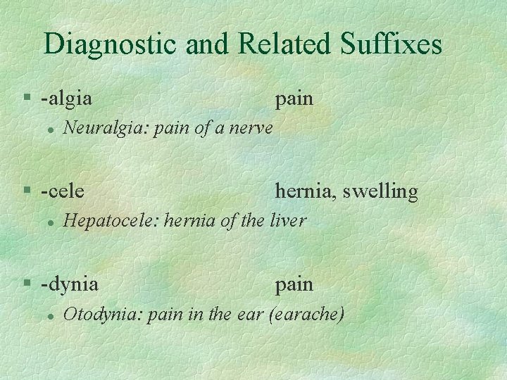 Diagnostic and Related Suffixes § -algia l Neuralgia: pain of a nerve § -cele