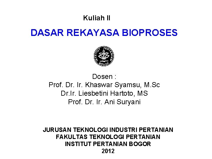 Kuliah II DASAR REKAYASA BIOPROSES Dosen : Prof. Dr. Ir. Khaswar Syamsu, M. Sc