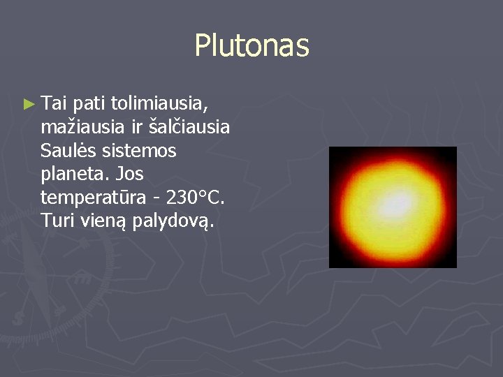 Plutonas ► Tai pati tolimiausia, mažiausia ir šalčiausia Saulės sistemos planeta. Jos temperatūra -