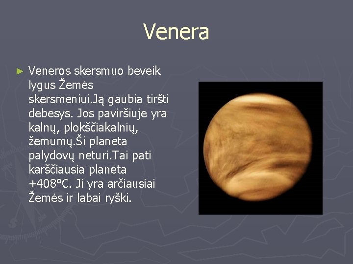 Venera ► Veneros skersmuo beveik lygus Žemės skersmeniui. Ją gaubia tiršti debesys. Jos paviršiuje