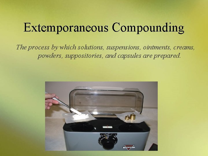Extemporaneous Compounding The process by which solutions, suspensions, ointments, creams, powders, suppositories, and capsules