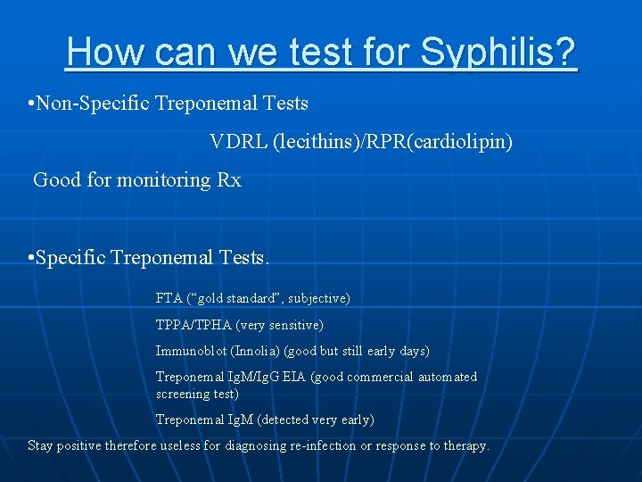 How can we test for Syphilis? • Non-Specific Treponemal Tests VDRL (lecithins)/RPR(cardiolipin) Good for