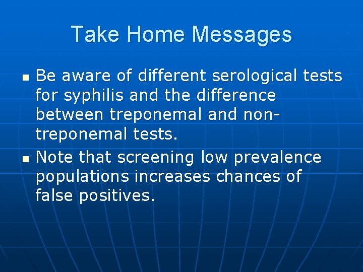 Take Home Messages n n Be aware of different serological tests for syphilis and
