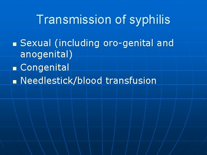Transmission of syphilis n n n Sexual (including oro-genital and anogenital) Congenital Needlestick/blood transfusion