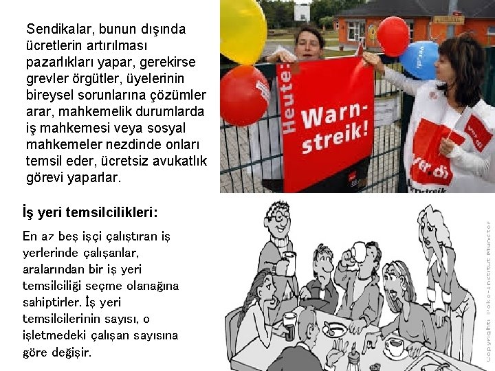 Sendikalar, bunun dışında ücretlerin artırılması pazarlıkları yapar, gerekirse grevler örgütler, üyelerinin bireysel sorunlarına çözümler