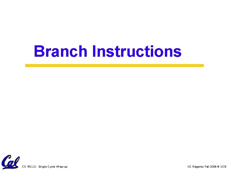 Branch Instructions CS 152 L 3: Single Cycle Wrap-up UC Regents Fall 2006 ©