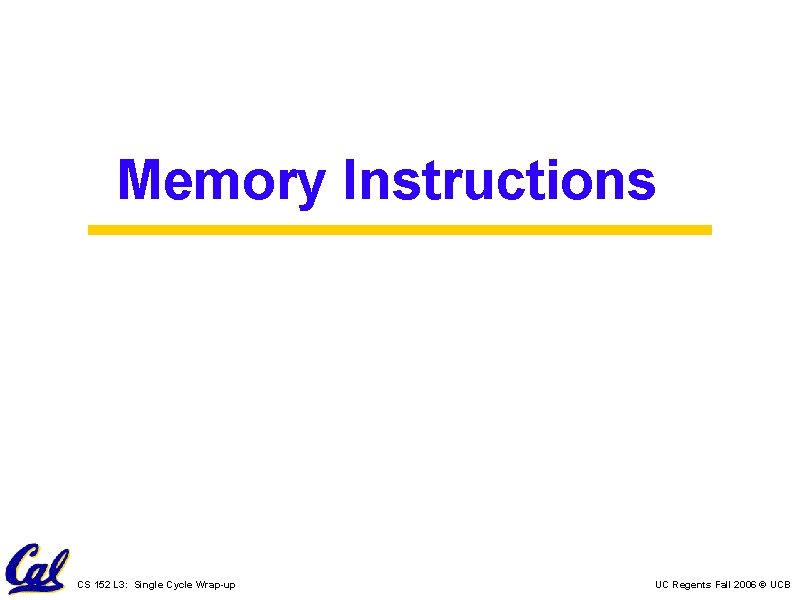 Memory Instructions CS 152 L 3: Single Cycle Wrap-up UC Regents Fall 2006 ©