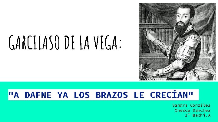 GARCILASO DE LA VEGA: "A DAFNE YA LOS BRAZOS LE CRECÍAN" Sandra González Chesca