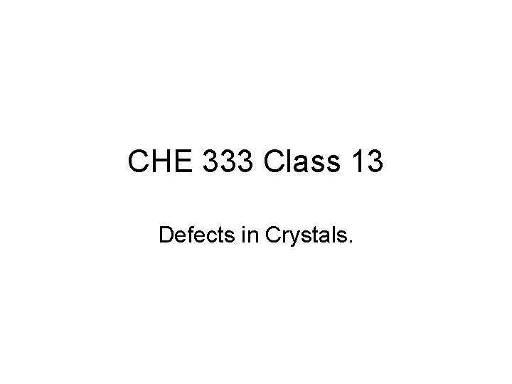 CHE 333 Class 13 Defects in Crystals. 