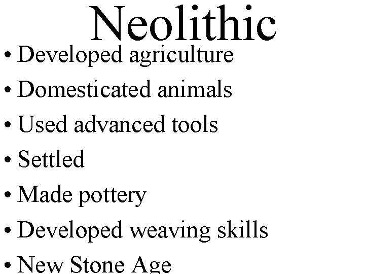 Neolithic • Developed agriculture • Domesticated animals • Used advanced tools • Settled •