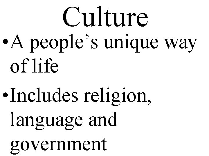 Culture • A people’s unique way of life • Includes religion, language and government