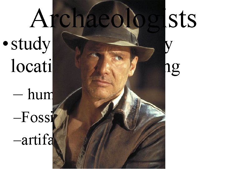 Archaeologists • study past cultures by locating and analyzing – human remains –Fossils –artifacts.