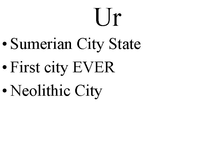 Ur • Sumerian City State • First city EVER • Neolithic City 