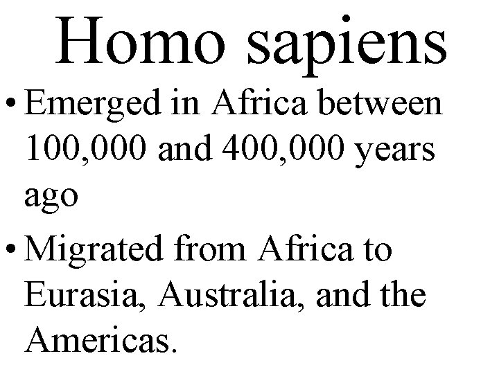 Homo sapiens • Emerged in Africa between 100, 000 and 400, 000 years ago