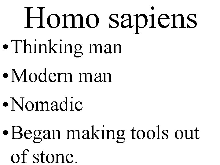 Homo sapiens • Thinking man • Modern man • Nomadic • Began making tools