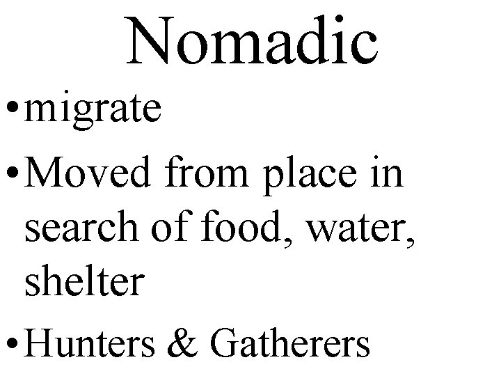 Nomadic • migrate • Moved from place in search of food, water, shelter •