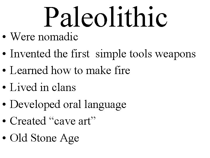  • • Paleolithic Were nomadic Invented the first simple tools weapons Learned how