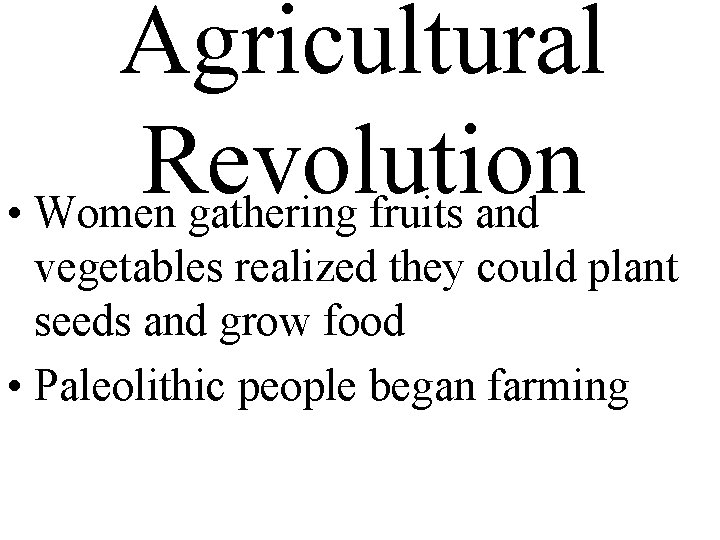 Agricultural Revolution • Women gathering fruits and vegetables realized they could plant seeds and