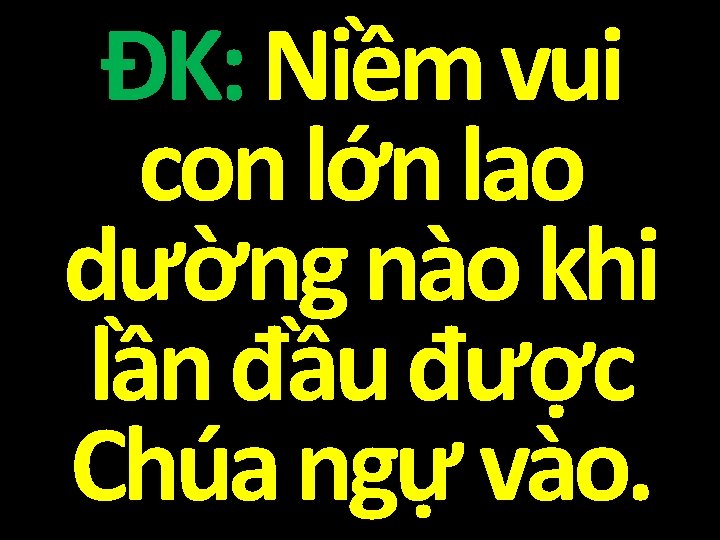 ĐK: Niềm vui con lớn lao dường nào khi lần đầu được Chúa ngự