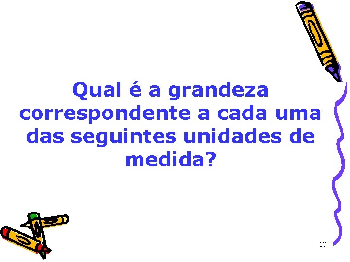 Qual é a grandeza correspondente a cada uma das seguintes unidades de medida? 10 Qual é a grandeza correspondente a cada uma das seguintes unidades de medida? 10