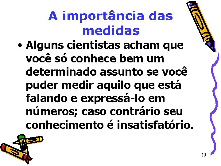 A importância das medidas • Alguns cientistas acham que você só conhece bem um A importância das medidas • Alguns cientistas acham que você só conhece bem um