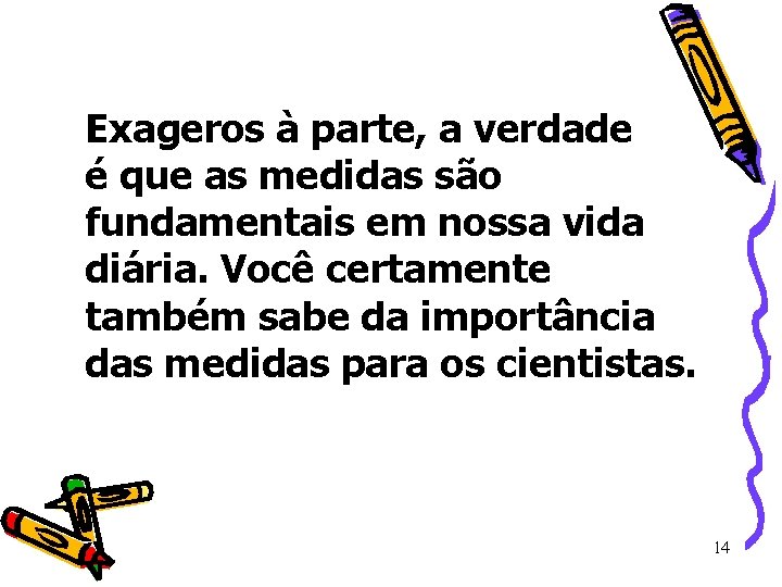 Exageros à parte, a verdade é que as medidas são fundamentais em nossa vida Exageros à parte, a verdade é que as medidas são fundamentais em nossa vida