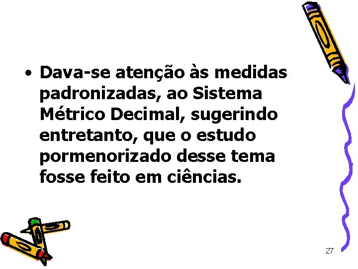 • Dava-se atenção às medidas padronizadas, ao Sistema Métrico Decimal, sugerindo entretanto, que • Dava-se atenção às medidas padronizadas, ao Sistema Métrico Decimal, sugerindo entretanto, que