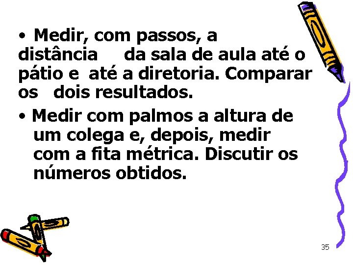 • Medir, com passos, a distância da sala de aula até o pátio • Medir, com passos, a distância da sala de aula até o pátio