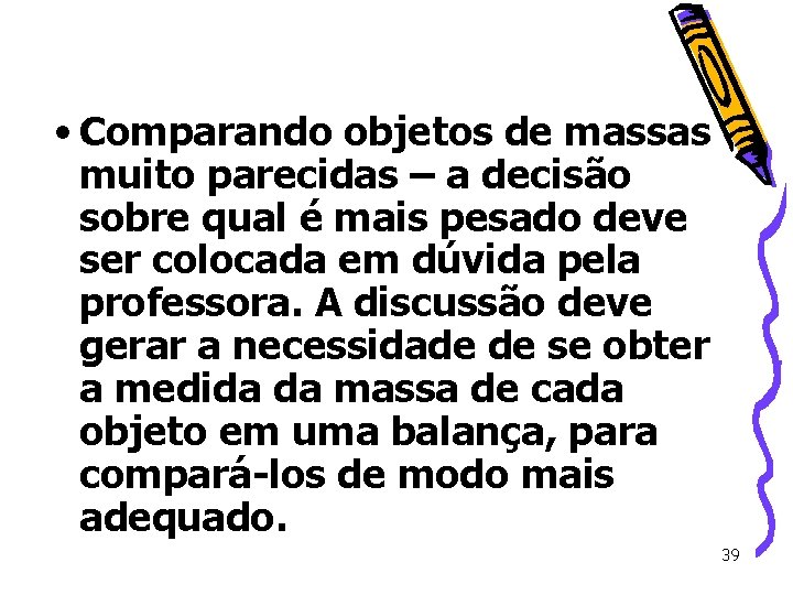 • Comparando objetos de massas muito parecidas – a decisão sobre qual é • Comparando objetos de massas muito parecidas – a decisão sobre qual é