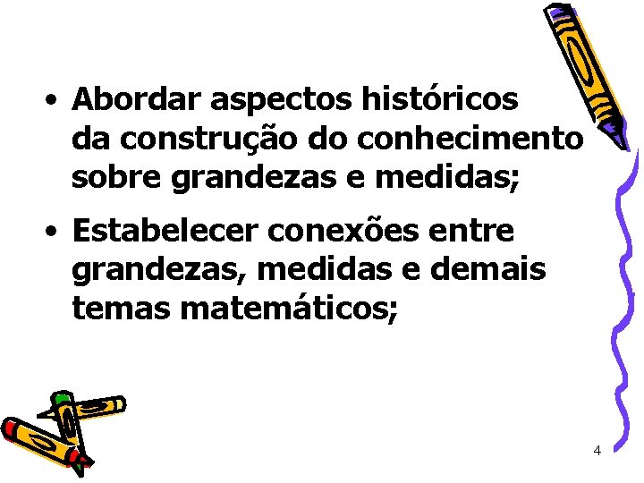 • Abordar aspectos históricos da construção do conhecimento sobre grandezas e medidas; • • Abordar aspectos históricos da construção do conhecimento sobre grandezas e medidas; •