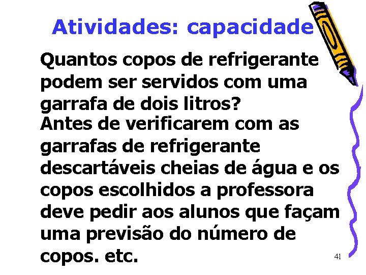 Atividades: capacidade Quantos copos de refrigerante podem servidos com uma garrafa de dois litros? Atividades: capacidade Quantos copos de refrigerante podem servidos com uma garrafa de dois litros?