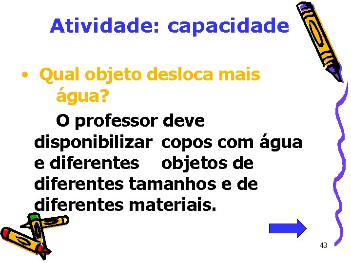 Atividade: capacidade • Qual objeto desloca mais água? O professor deve disponibilizar copos com Atividade: capacidade • Qual objeto desloca mais água? O professor deve disponibilizar copos com