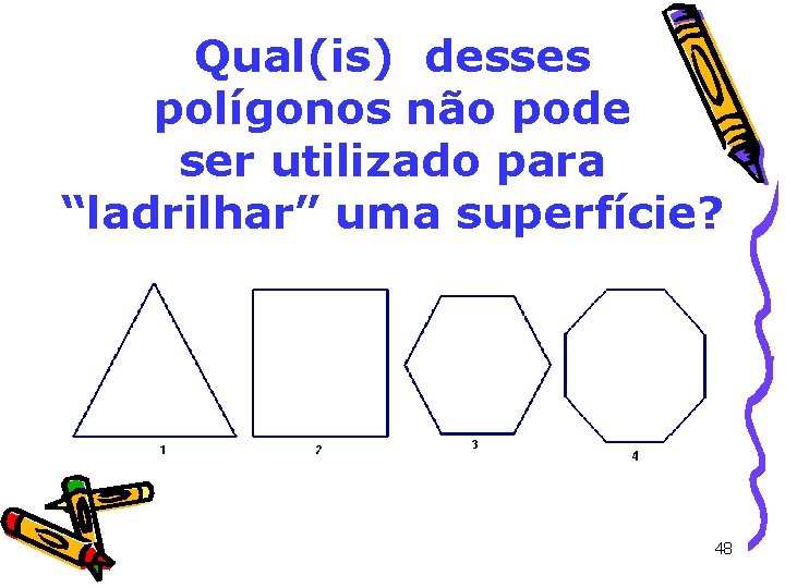 Qual(is) desses polígonos não pode ser utilizado para “ladrilhar” uma superfície? 48 Qual(is) desses polígonos não pode ser utilizado para “ladrilhar” uma superfície? 48