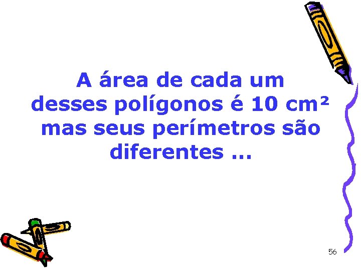 A área de cada um desses polígonos é 10 cm² mas seus perímetros são A área de cada um desses polígonos é 10 cm² mas seus perímetros são