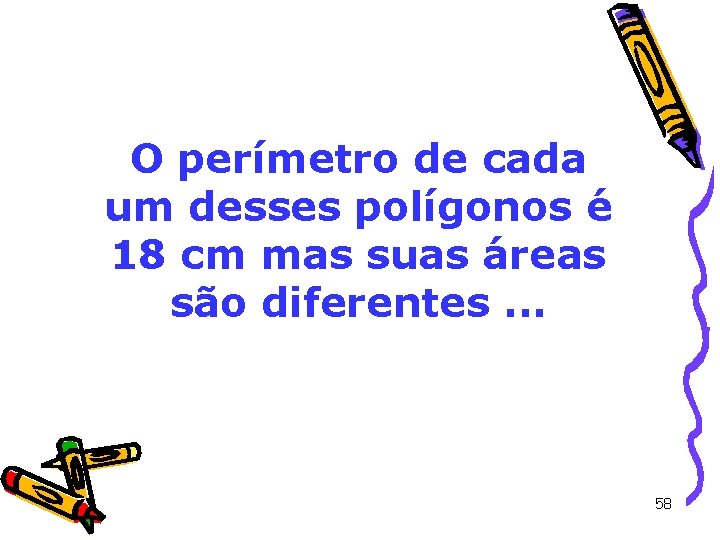 O perímetro de cada um desses polígonos é 18 cm mas suas áreas são O perímetro de cada um desses polígonos é 18 cm mas suas áreas são