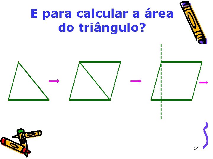 E para calcular a área do triângulo? 64 E para calcular a área do triângulo? 64