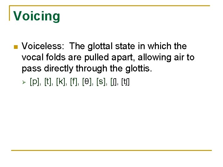 Voicing n Voiceless: The glottal state in which the vocal folds are pulled apart,