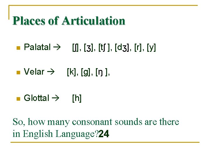 Places of Articulation n Palatal n Velar n Glottal [ʃ], [ʒ], [tʃ ], [dʒ],