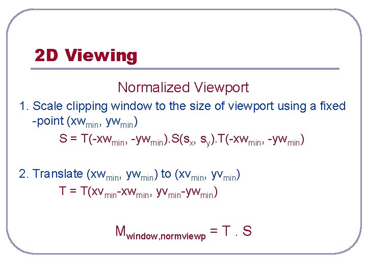 2 D Viewing Normalized Viewport 1. Scale clipping window to the size of viewport