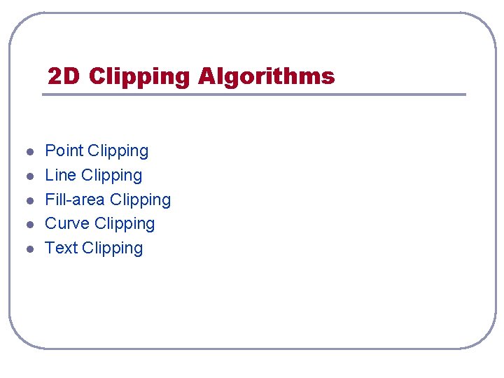 2 D Clipping Algorithms l l l Point Clipping Line Clipping Fill-area Clipping Curve