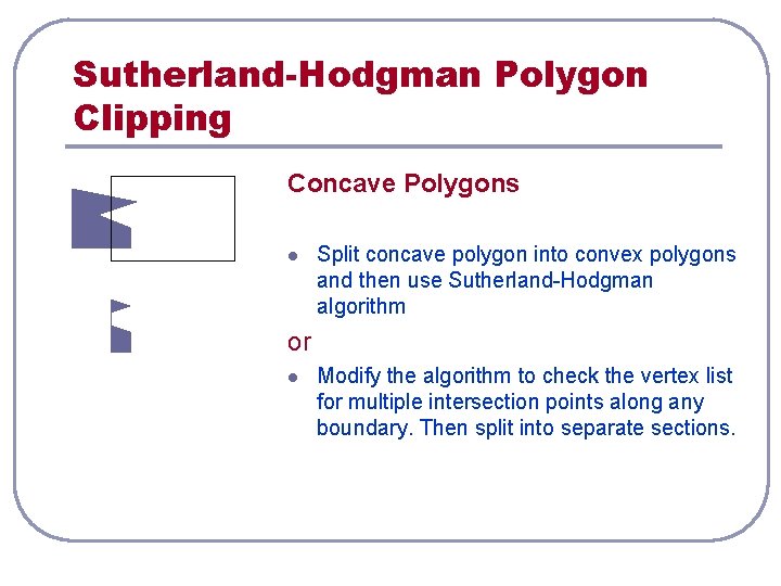 Sutherland-Hodgman Polygon Clipping Concave Polygons l Split concave polygon into convex polygons and then