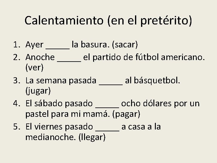 Calentamiento (en el pretérito) 1. Ayer _____ la basura. (sacar) 2. Anoche _____ el