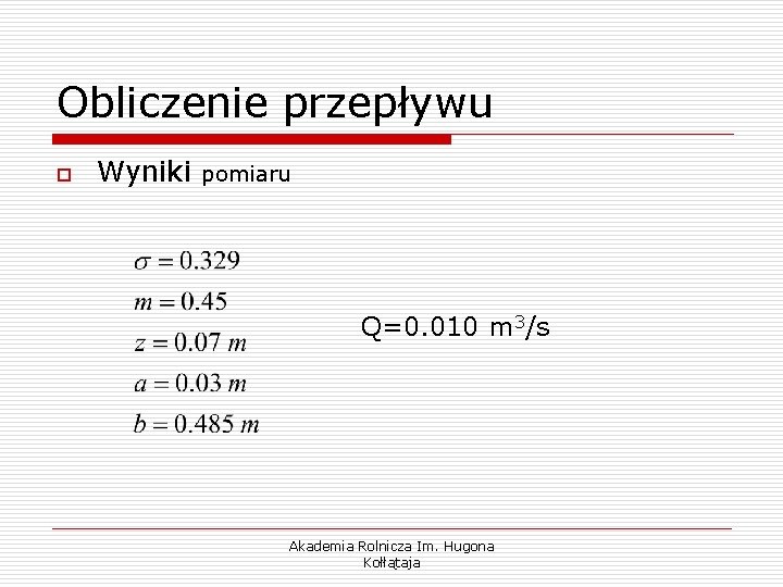 Obliczenie przepływu o Wyniki pomiaru Q=0. 010 m 3/s Akademia Rolnicza Im. Hugona Kołłątaja