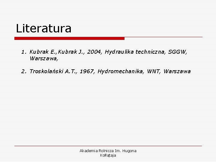 Literatura 1. Kubrak E. , Kubrak J. , 2004, Hydraulika techniczna, SGGW, Warszawa, 2.