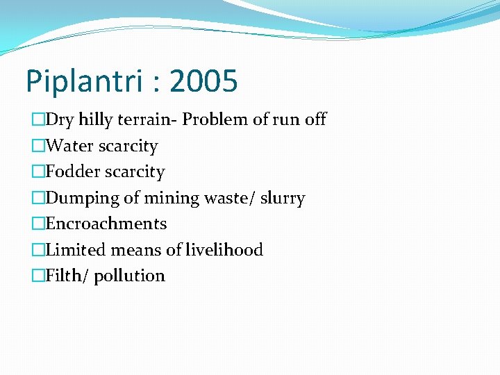 Piplantri : 2005 �Dry hilly terrain- Problem of run off �Water scarcity �Fodder scarcity