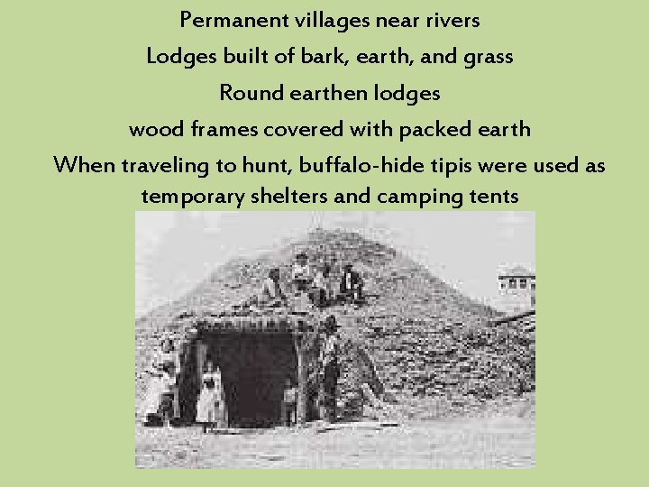 Permanent villages near rivers Lodges built of bark, earth, and grass Round earthen lodges