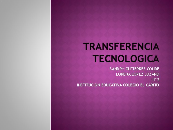 TRANSFERENCIA TECNOLOGICA SANDRY GUTIERREZ CONDE LORENA LOPEZ LOZANO 11° 3 INSTITUCION EDUCATIVA COLEGIO EL TRANSFERENCIA TECNOLOGICA SANDRY GUTIERREZ CONDE LORENA LOPEZ LOZANO 11° 3 INSTITUCION EDUCATIVA COLEGIO EL