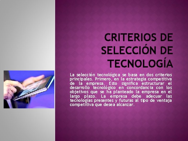 CRITERIOS DE SELECCIÓN DE TECNOLOGÍA La selección tecnológica se basa en dos criterios principales. CRITERIOS DE SELECCIÓN DE TECNOLOGÍA La selección tecnológica se basa en dos criterios principales.